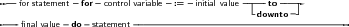  --           -   -            -   -          -----  -----
   for statement  for control variable :=   initial value -dotwonto--|
----ﬁnal value-do -statement-----------------------------------------
     